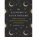 The Alchemy of Your Dreams: A Modern Guide to the Ancient Art of Lucid Dreaming and Interpretation