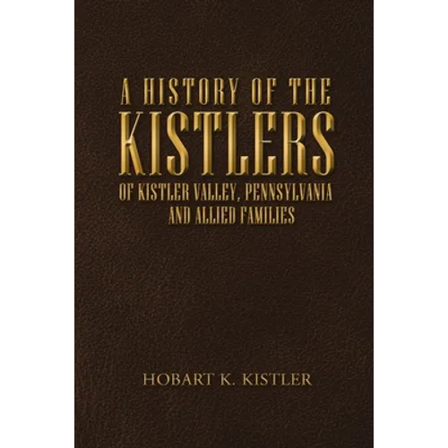 A History of the Kistlers of Kistler Valley, Pennsylvania: And Allied Families