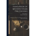 Hand-Book of Modern Steam Fire-Engines: Including the Running, Care and Management of Steam Fire-Engines and Fire-Pumps