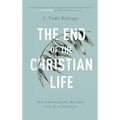 The End of the Christian Life: How Embracing Our Mortality Frees Us to Truly Live
