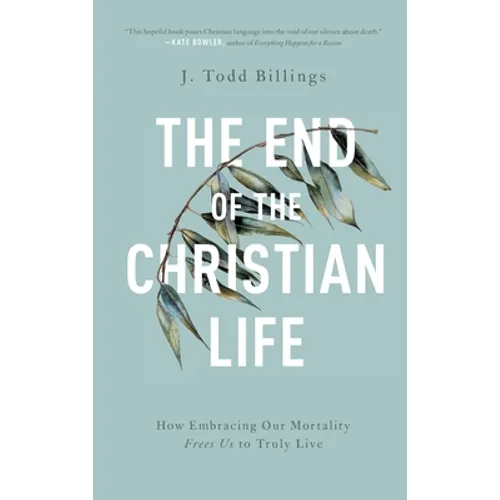 The End of the Christian Life: How Embracing Our Mortality Frees Us to Truly Live