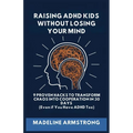 Raising ADHD Kids Without Losing Your Mind: 9 Proven Hacks to Transform Chaos into Cooperation in 30 Days (Even if You Have ADHD Too)