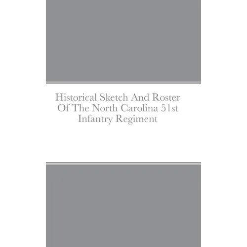 Historical Sketch And Roster Of The North Carolina 51st Infantry Regiment