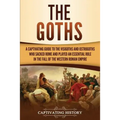 The Goths: A Captivating Guide to the Visigoths and Ostrogoths Who Sacked Rome and Played an Essential Role in the Fall of the Western Roman Empire