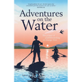 Adventures on the Water: The Power of Paddleboarding to Change Lives