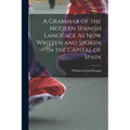 A Grammar of the Modern Spanish Language As Now Written and Spoken in the Capital of Spain