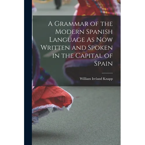 A Grammar of the Modern Spanish Language As Now Written and Spoken in the Capital of Spain