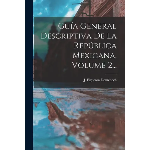 Guía General Descriptiva De La República Mexicana, Volume 2...