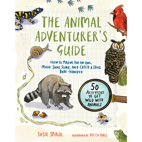 The Animal Adventurer's Guide: How to Prowl for an Owl, Make Snail Slime, and Catch a Frog Bare-Handed--50 Activities to Get Wild with Animals