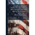 Trans-Allegheny Pioneers. Historical Sketches of the First White Settlements West of the Alleghenies, Etc