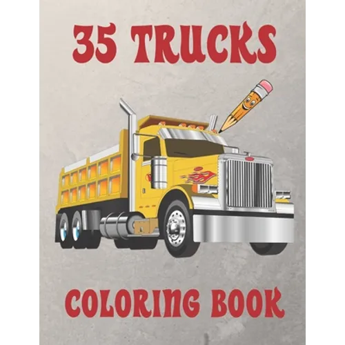 35 Trucks Coloring Book: Amazing Coloring Book with 35 Different Designs, Monster Trucks, Fire Trucks, Dump Trucks and Much More for Both Kids & Adult