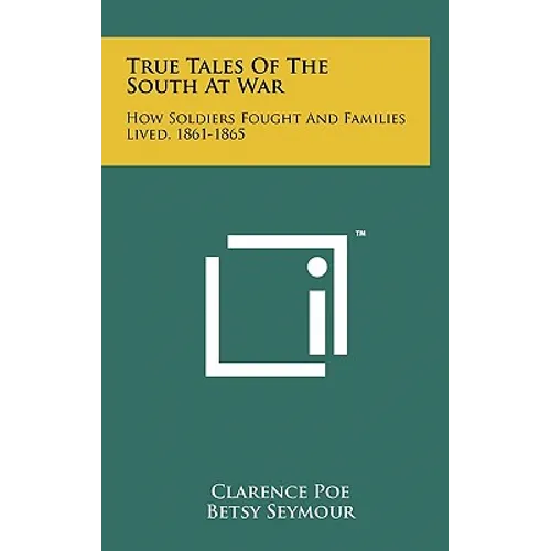 True Tales Of The South At War: How Soldiers Fought And Families Lived, 1861-1865