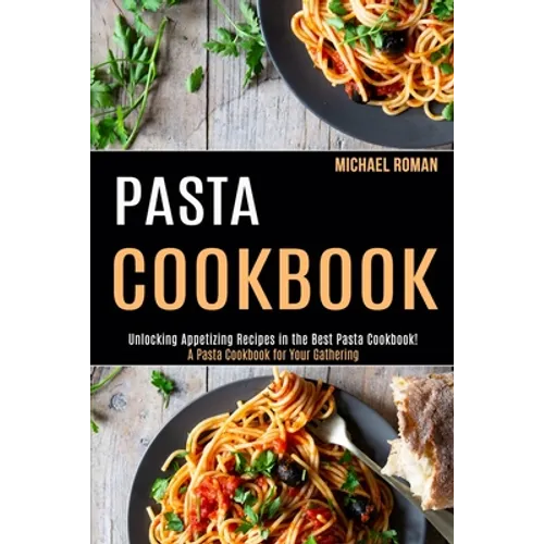 Pasta Cookbook: A Pasta Cookbook for Your Gathering (Unlocking Appetizing Recipes in the Best Pasta Cookbook!)