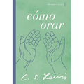 Cómo Orar: Reflexiones Y Ensayos