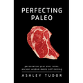 Perfecting Paleo: Personalizing Your Diet Rules: Ancient Wisdom Meets Self-Testing