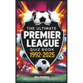 The Ultimate Premier League Quiz Book: 500 Questions Covering Every Era from 1992 to 2025 - Test Your Football Knowledge!