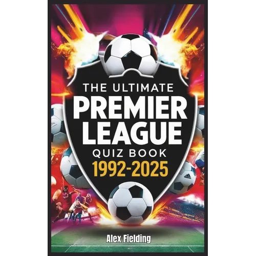 The Ultimate Premier League Quiz Book: 500 Questions Covering Every Era from 1992 to 2025 - Test Your Football Knowledge!