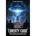 The Liberty Code: How the Founders' Secret Writings Expose the UFO Agenda and the Coming Alien Crisis : How the Founders' Secret Writings Expose the U