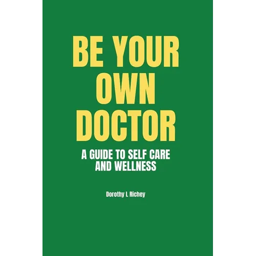 Be Your Own Doctor: A GUIDE TO SELF-CARE AND WELLNESS: The Ultimate Guide to Self-Care, Wellness Mastery, and Taking Control of your Healt