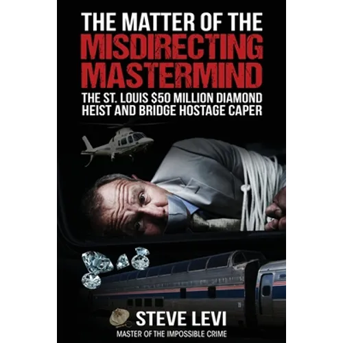 The Matter of the Misdirecting Mastermind: The St. Louis $50 Million Diamond Heist and Bridge Hostage Caper