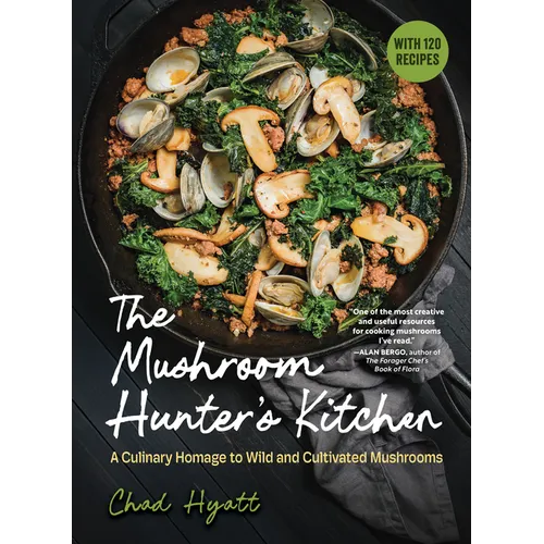 The Mushroom Hunter's Kitchen: A Culinary Homage to Wild and Cultivated Mushrooms - With 120 Recipes