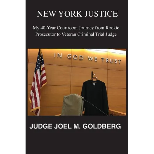 New York Justice: My 40-Year Courtroom Journey from Rookie Prosecutor to Veteran Criminal Trial Judge