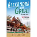 Alexandra the Great: The Story of the Record-Breaking Filly Who Ruled the Racetrack