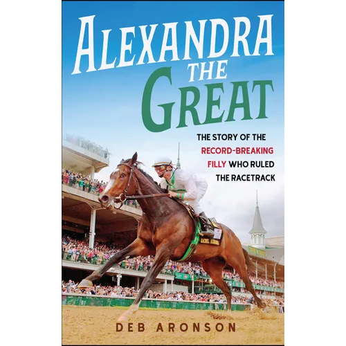 Alexandra the Great: The Story of the Record-Breaking Filly Who Ruled the Racetrack