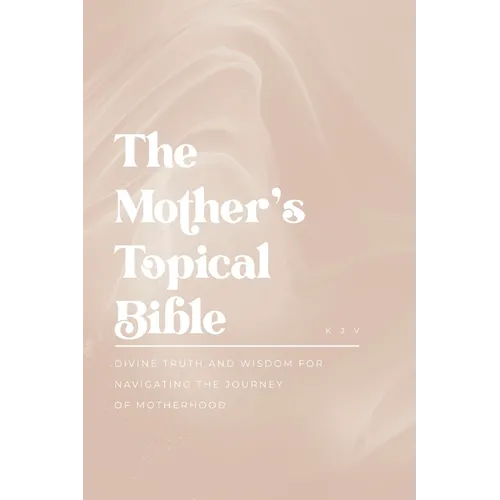 The Mother's Topical Bible: Divine Truth and Wisdom for Navigating the Journey of Motherhood