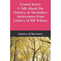 Ernest Kurtz A Talk About the History of Alcoholics Anonymous from Letters of Bill Wilson