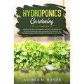 Hydroponics Gardening: Learn the secret for growing plants in your garden with detailed hydroponics and aquaponics techniques. The ultimate guide for