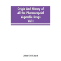 Origin And History Of All The Pharmacopeial Vegetable Drugs, Chemicals And Preparations With Bibliography; Vol I