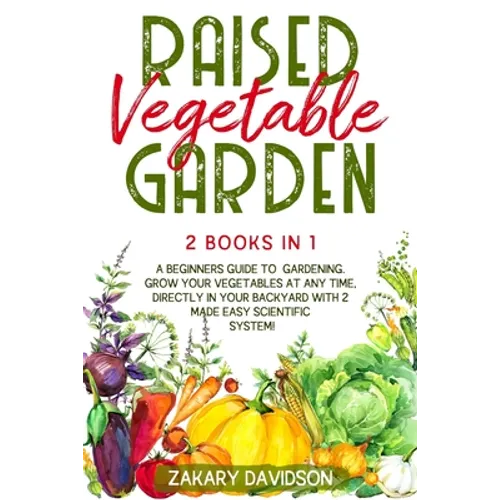 Raised Vegetable Garden: 2 Books in 1: A Beginners Guide to Gardening. Grow your vegetables at any time, directly in your backyard with 2 Made