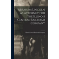 Abraham Lincoln as Attorney for the Illinois Central Railroad Company