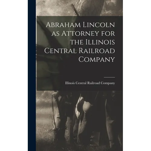 Abraham Lincoln as Attorney for the Illinois Central Railroad Company