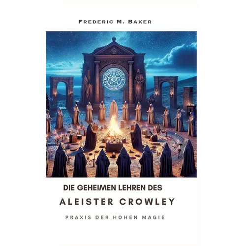 Die geheimen Lehren des Aleister Crowley: Praxis der hohen Magie