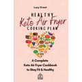 Healthy Keto Air Fryer Cooking Plan: A Complete Keto Air Fryer Cookbook to Stay Fit & Healthy