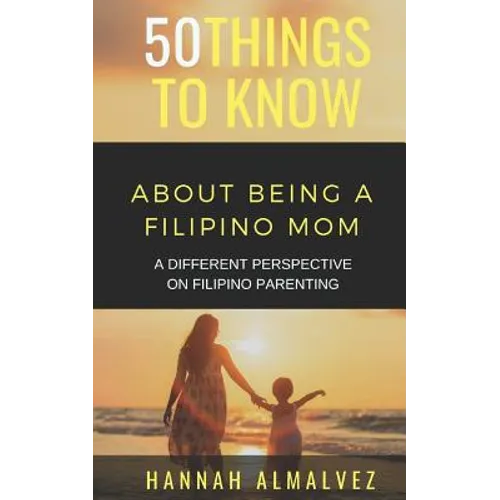 50 Things to Know about Being a Filipino Mom: A Different Perspective on Filipino Parenting