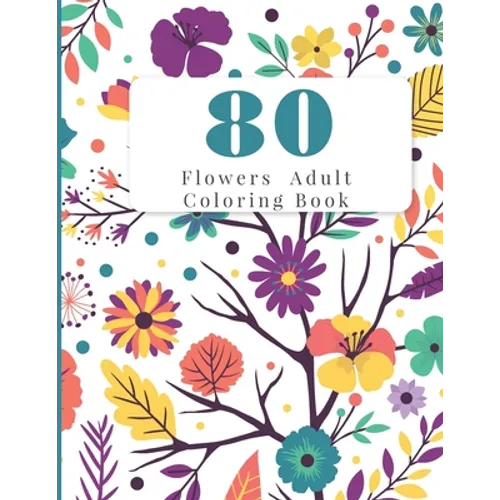 80 Flowers Adult Coloring Book: Flowers Adult Coloring Books