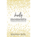 Holy Moments: A Handbook for the Rest of Your Life