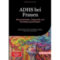 ADHS bei Frauen: Besonderheiten, Diagnostik und Bewältigungsstrategien: Weibliche ADHS verstehen und erfolgreich managen - Ein Praxisratgeber für Frau