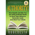 Authority!: How Experts Just Like You Are Using Authority Books To Grow Their Influence, Raise Their Fees And Steal Your Clients!
