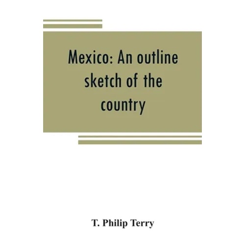 Mexico: an outline sketch of the country, its people and their history from the earliest times to the present