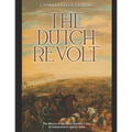 The Dutch Revolt: The History of the Dutch Republic's War of Independence against Spain