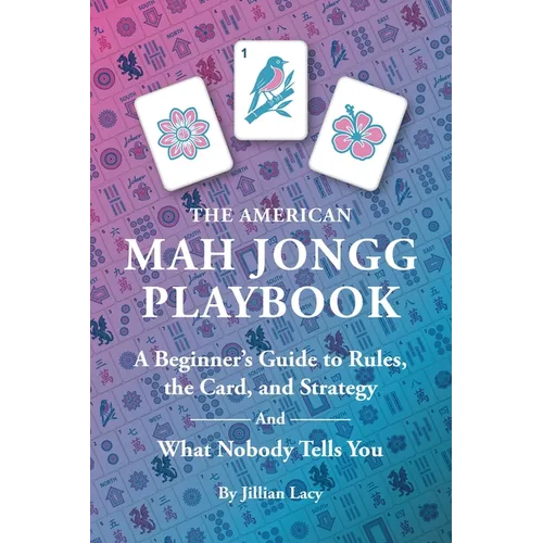 The American Mah Jongg Playbook: A Beginner's Guide to Rules, the Card, and Strategy (And What Nobody Tells You)