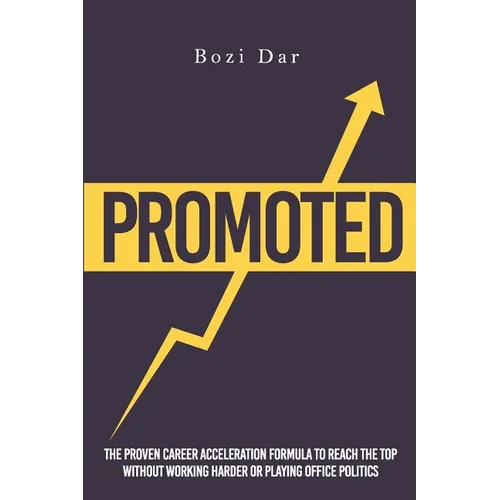Promoted: The Proven Career Acceleration Formula To Reach The Top Without Working Harder Or Playing Office Politics