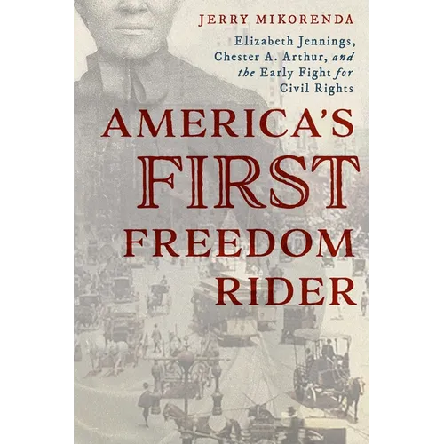 America's First Freedom Rider: Elizabeth Jennings, Chester A. Arthur, and the Early Fight for Civil Rights