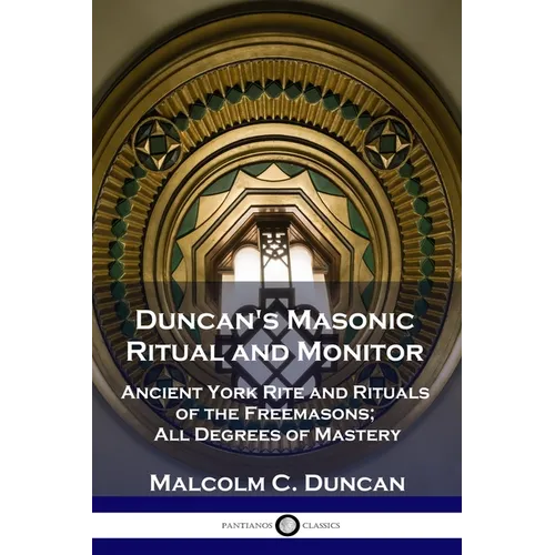 Duncan's Masonic Ritual and Monitor: Ancient York Rite and Rituals of the Freemasons; All Degrees of Mastery