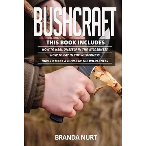 Bushcraft: This book includes: How To Heal Oneself in the Wilderness + How To Eat in the Wilderness + How to Make a House in the Wilderness