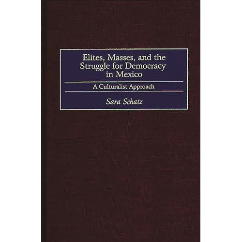 Elites, Masses, and the Struggle for Democracy in Mexico: A Culturalist Approach